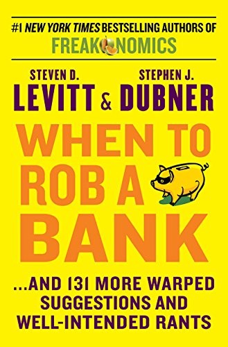 Steven Levitt, Stephen J. Dubner: When to Rob a Bank: ...And 131 More Warped Suggestions and Well-Intended Rants (2015, William Morrow)
